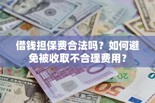 北京借钱担保费合法吗？如何避免被收取不合理费用？