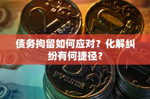 北京债务拘留如何应对？化解纠纷有何捷径？