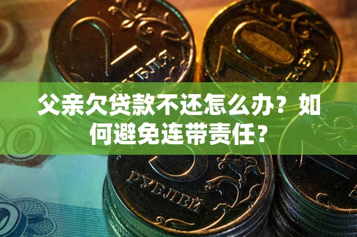 北京父亲欠贷款不还怎么办？如何避免连带责任？
