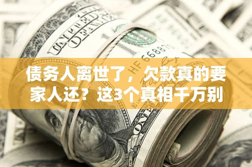 北京债务人离世了，欠款真的要家人还？这3个真相千万别弄错