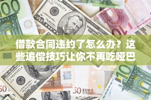 北京借款合同违约了怎么办？这些追偿技巧让你不再吃哑巴亏