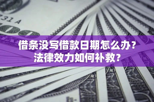 北京借条没写借款日期怎么办?法律效力如何补救? 北京借条没写借款日期怎么办?法律效力如何补救?