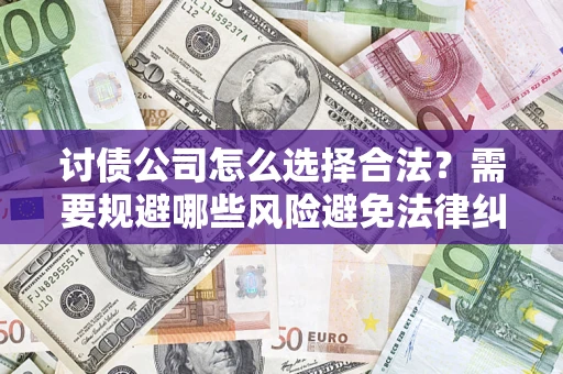 北京讨债公司怎么选择合法？需要规避哪些风险避免法律纠纷？
