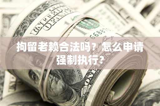 北京拘留老赖合法吗？怎么申请强制执行？