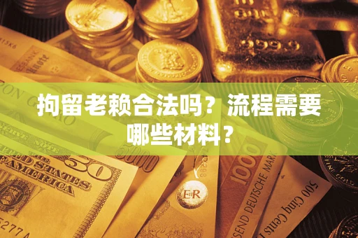 北京拘留老赖合法吗？流程需要哪些材料？