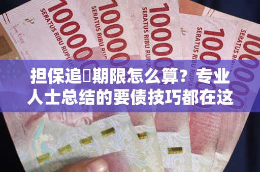北京担保追償期限怎么算？专业人士总结的要债技巧都在这里了