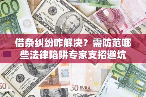北京借条纠纷咋解决？需防范哪些法律陷阱专家支招避坑