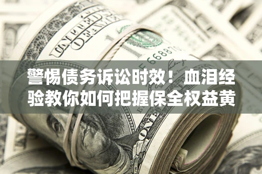 北京警惕债务诉讼时效！血泪经验教你如何把握保全权益黄金期