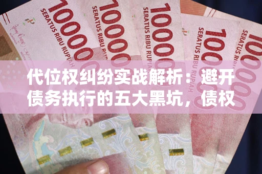 北京代位权纠纷实战解析：避开债务执行的五大黑坑，债权人必看指南