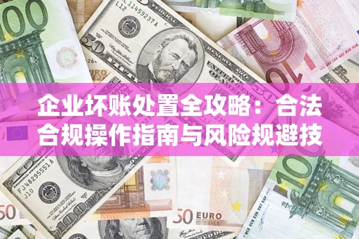 北京企业坏账处置全攻略：合法合规操作指南与风险规避技巧解析