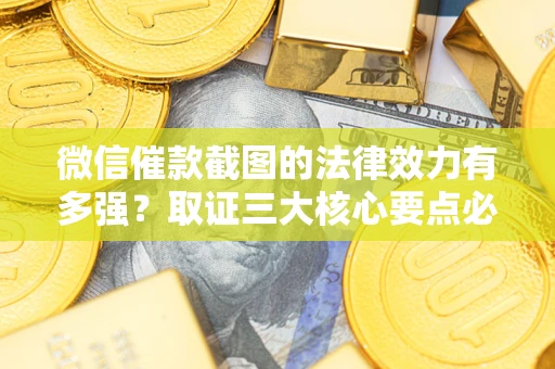 北京微信催款截图的法律效力有多强？取证三大核心要点必须知道！