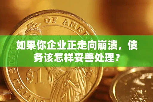 北京如果你企业正走向崩溃，债务该怎样妥善处理？