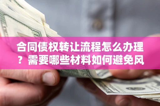 北京合同债权转让流程怎么办理？需要哪些材料如何避免风险？