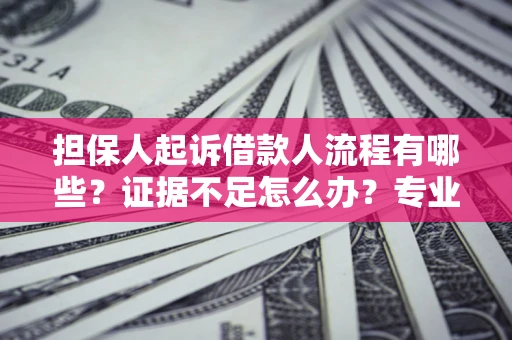 北京担保人起诉借款人流程有哪些？证据不足怎么办？专业律师解答