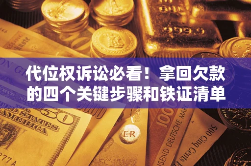 北京代位权诉讼必看！拿回欠款的四个关键步骤和铁证清单