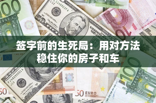 北京签字前的生死局：用对方法稳住你的房子和车