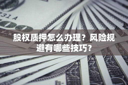北京股权质押怎么办理？风险规避有哪些技巧？