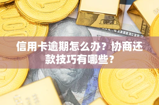 北京信用卡逾期怎么办？协商还款技巧有哪些？