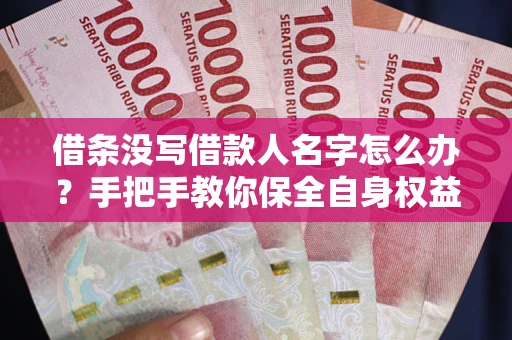 北京借条没写借款人名字怎么办？手把手教你保全自身权益