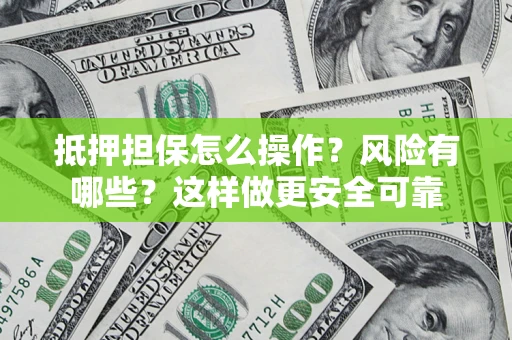北京抵押担保怎么操作？风险有哪些？这样做更安全可靠