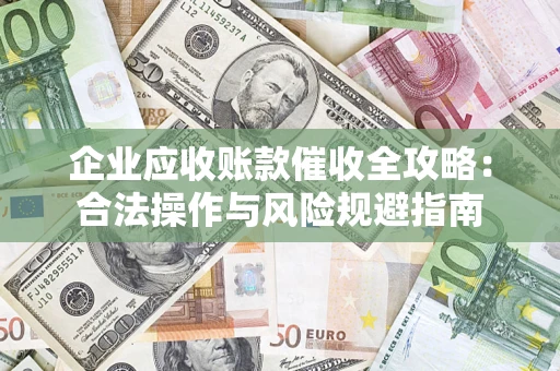 北京企业应收账款催收全攻略：合法操作与风险规避指南