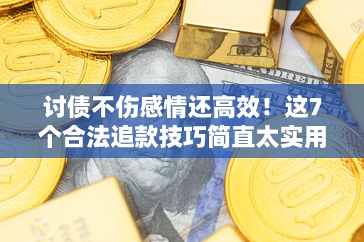 北京讨债不伤感情还高效！这7个合法追款技巧简直太实用