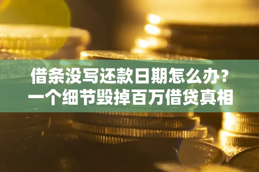 北京借条没写还款日期怎么办？一个细节毁掉百万借贷真相