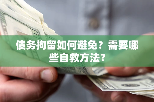 北京债务拘留如何避免？需要哪些自救方法？