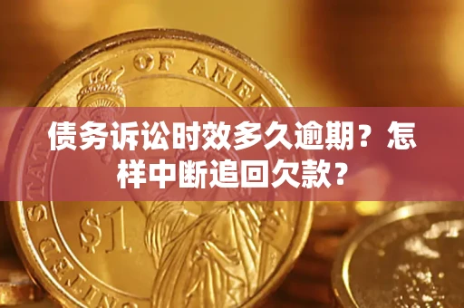 北京债务诉讼时效多久逾期？怎样中断追回欠款？