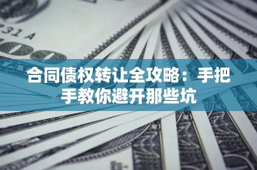 北京合同债权转让全攻略：手把手教你避开那些坑