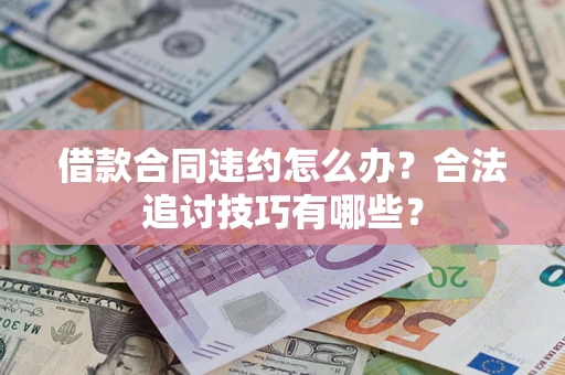 北京借款合同违约怎么办？合法追讨技巧有哪些？