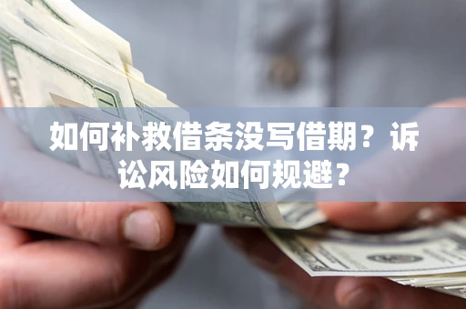 北京如何补救借条没写借期？诉讼风险如何规避？