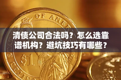 北京清债公司合法吗？怎么选靠谱机构？避坑技巧有哪些？