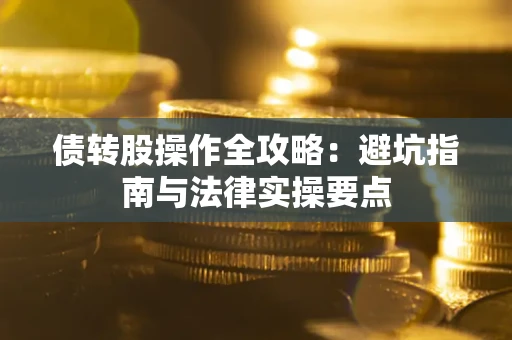 北京债转股操作全攻略：避坑指南与法律实操要点