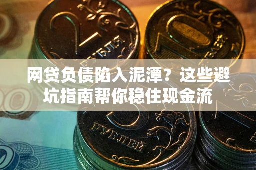 北京网贷负债陷入泥潭？这些避坑指南帮你稳住现金流