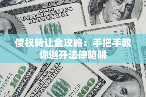 北京债权转让全攻略：手把手教你避开法律陷阱