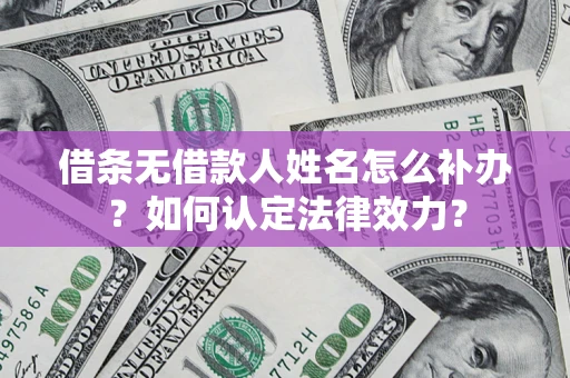 北京借条无借款人姓名怎么补办？如何认定法律效力？
