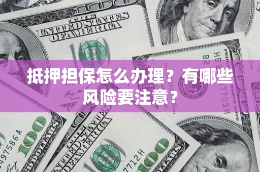 北京抵押担保怎么办理？有哪些风险要注意？