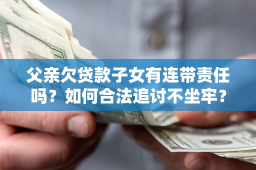 北京父亲欠贷款子女有连带责任吗？如何合法追讨不坐牢？