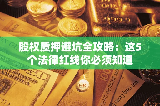 北京股权质押避坑全攻略：这5个法律红线你必须知道