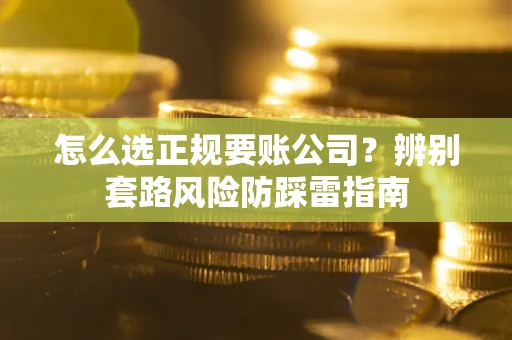 北京怎么选正规要账公司？辨别套路风险防踩雷指南