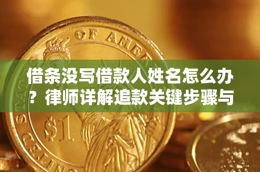北京借条没写借款人姓名怎么办？律师详解追款关键步骤与证据链构建
