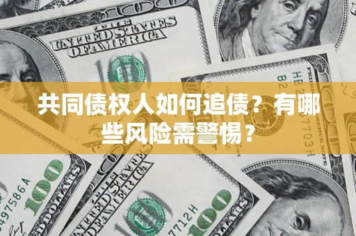 北京共同债权人如何追债？有哪些风险需警惕？
