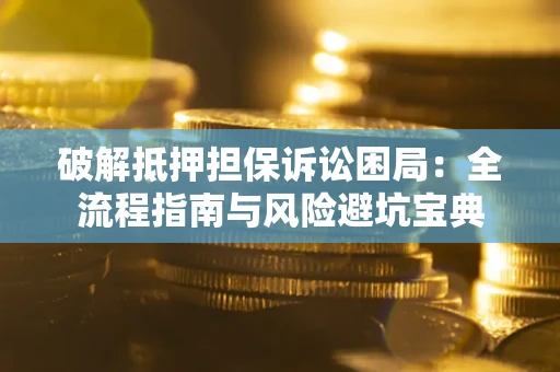 北京破解抵押担保诉讼困局:全流程指南与风险避坑宝典 北京破解抵押担保诉讼困局:全流程指南与风险避坑宝典