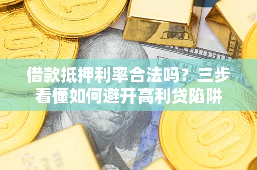 北京借款抵押利率合法吗？三步看懂如何避开高利贷陷阱