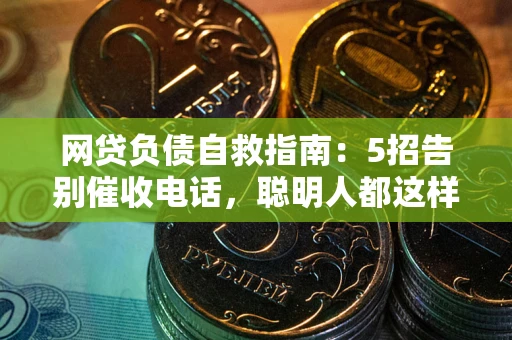 北京网贷负债自救指南：5招告别催收电话，聪明人都这样做