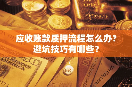 北京应收账款质押流程怎么办？避坑技巧有哪些？