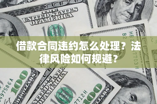 北京借款合同违约怎么处理？法律风险如何规避？