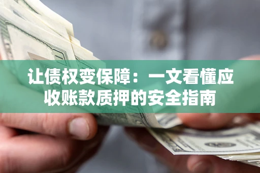 北京让债权变保障：一文看懂应收账款质押的安全指南