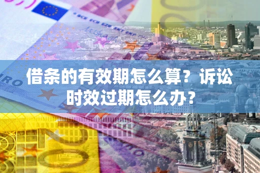 北京借条的有效期怎么算？诉讼时效过期怎么办？